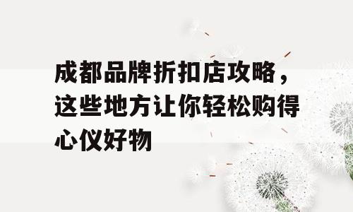 成都品牌折扣店攻略，这些地方让你轻松购得心仪好物