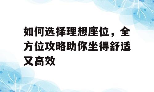 如何选择理想座位，全方位攻略助你坐得舒适又高效