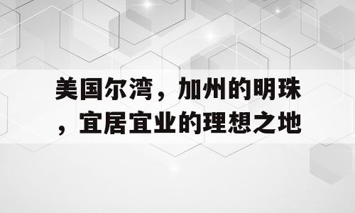 美国尔湾，加州的明珠，宜居宜业的理想之地