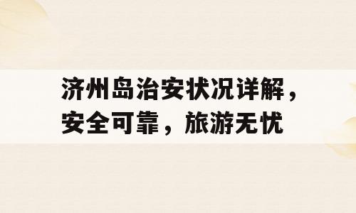 济州岛治安状况详解，安全可靠，旅游无忧