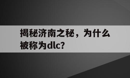 揭秘济南之秘，为什么被称为dlc？