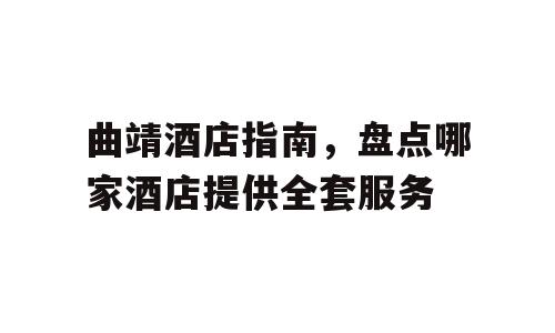 曲靖酒店指南，盘点哪家酒店提供全套服务