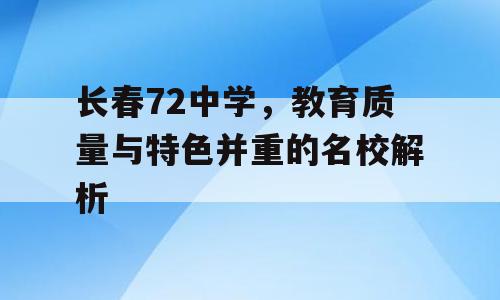 长春72中学，教育质量与特色并重的名校解析