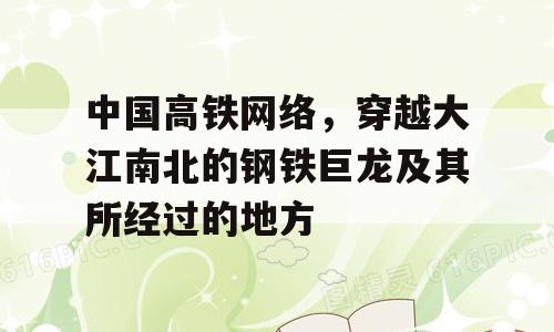 中国高铁网络，穿越大江南北的钢铁巨龙及其所经过的地方