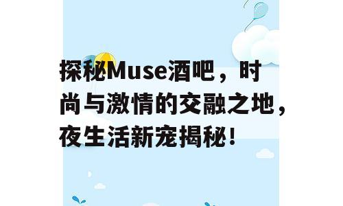 探秘Muse酒吧，时尚与激情的交融之地，夜生活新宠揭秘！
