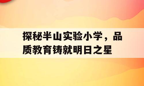 探秘半山实验小学，品质教育铸就明日之星