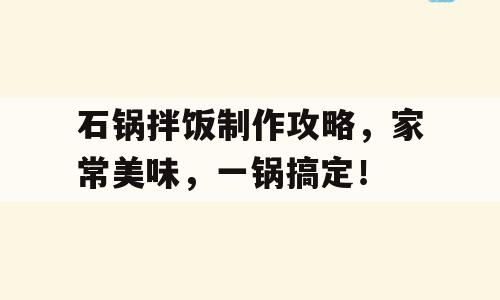 石锅拌饭制作攻略，家常美味，一锅搞定！