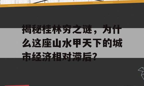 揭秘桂林穷之谜，为什么这座山水甲天下的城市经济相对滞后？