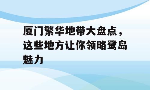 厦门繁华地带大盘点，这些地方让你领略鹭岛魅力