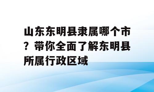 山东东明县隶属哪个市？带你全面了解东明县所属行政区域