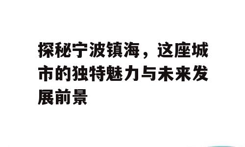 探秘宁波镇海，这座城市的独特魅力与未来发展前景