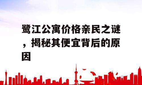 鹭江公寓价格亲民之谜，揭秘其便宜背后的原因