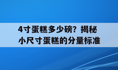 4寸蛋糕多少磅？揭秘小尺寸蛋糕的分量标准