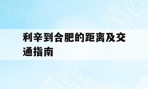 利辛到合肥的距离及交通指南