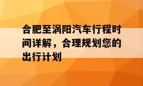 合肥至涡阳汽车行程时间详解，合理规划您的出行计划