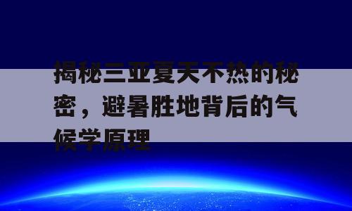 揭秘三亚夏天不热的秘密，避暑胜地背后的气候学原理