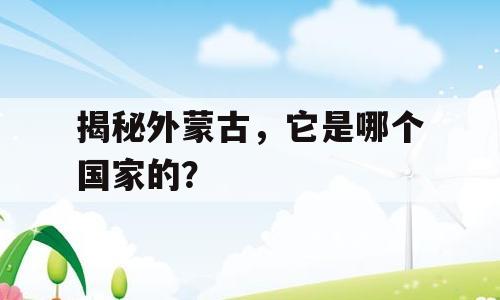 揭秘外蒙古，它是哪个国家的？