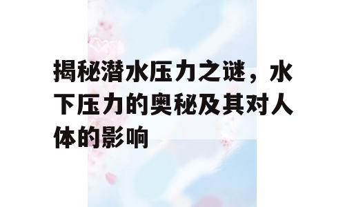 揭秘潜水压力之谜，水下压力的奥秘及其对人体的影响