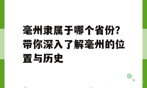 毫州隶属于哪个省份？带你深入了解毫州的位置与历史