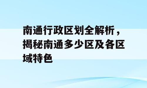 南通行政区划全解析，揭秘南通多少区及各区域特色