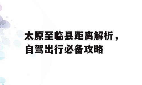太原至临县距离解析，自驾出行必备攻略