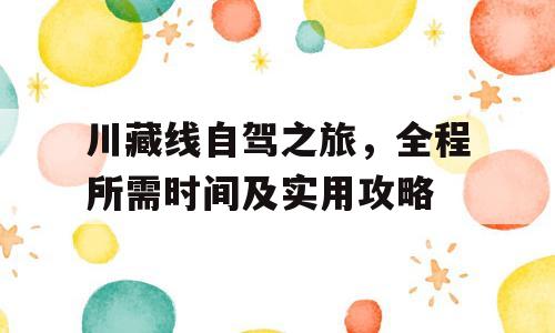 川藏线自驾之旅，全程所需时间及实用攻略