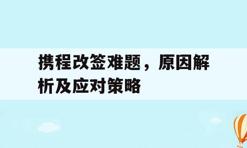 携程改签难题，原因解析及应对策略