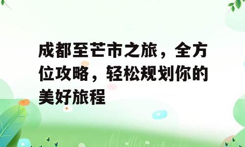 成都至芒市之旅，全方位攻略，轻松规划你的美好旅程