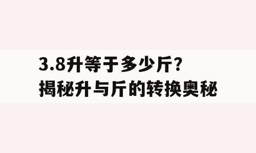 3.8升等于多少斤？揭秘升与斤的转换奥秘