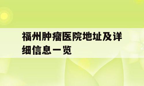 福州肿瘤医院地址及详细信息一览