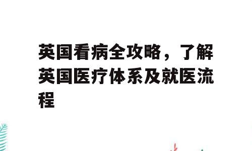 英国看病全攻略，了解英国医疗体系及就医流程