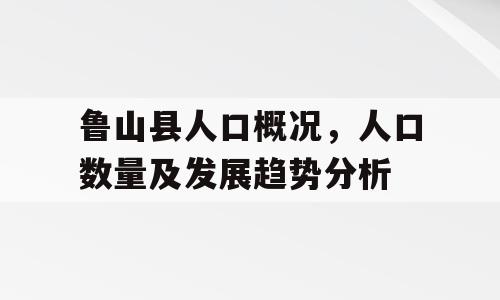 鲁山县人口概况，人口数量及发展趋势分析