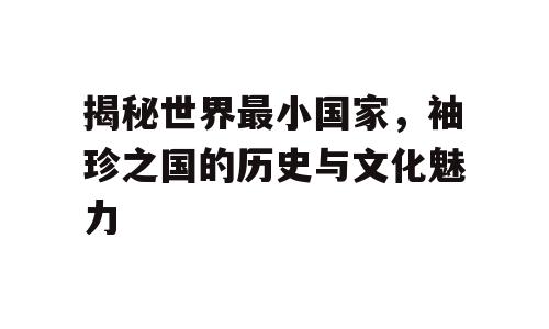 揭秘世界最小国家，袖珍之国的历史与文化魅力