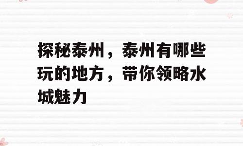 探秘泰州，泰州有哪些玩的地方，带你领略水城魅力