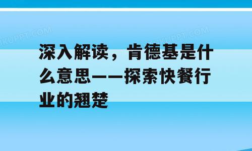 深入解读，肯德基是什么意思——探索快餐行业的翘楚