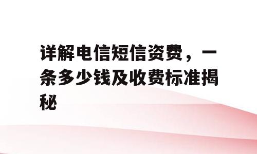 详解电信短信资费，一条多少钱及收费标准揭秘