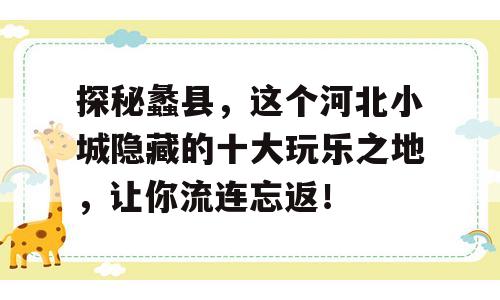 探秘蠡县，这个河北小城隐藏的十大玩乐之地，让你流连忘返！