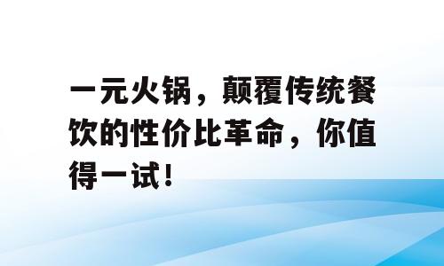 一元火锅，颠覆传统餐饮的性价比革命，你值得一试！
