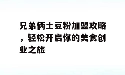 兄弟俩土豆粉加盟攻略，轻松开启你的美食创业之旅