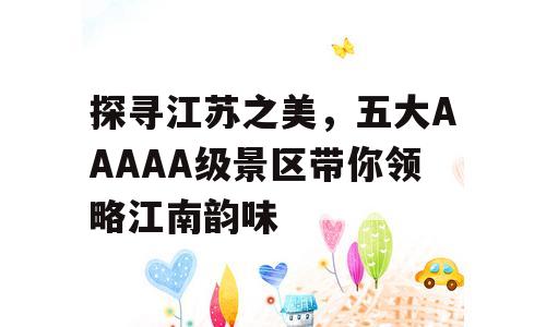 探寻江苏之美，五大AAAAA级景区带你领略江南韵味
