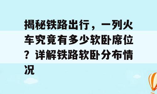 揭秘铁路出行，一列火车究竟有多少软卧席位？详解铁路软卧分布情况