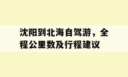 沈阳到北海自驾游，全程公里数及行程建议
