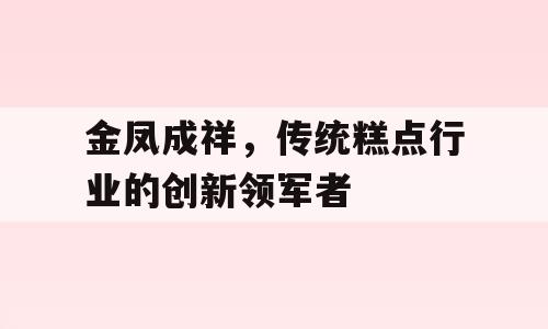 金凤成祥，传统糕点行业的创新领军者
