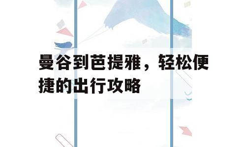 曼谷到芭提雅，轻松便捷的出行攻略
