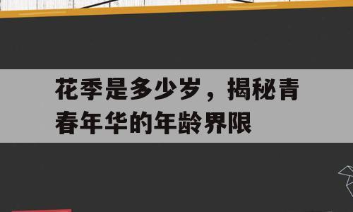 花季是多少岁，揭秘青春年华的年龄界限