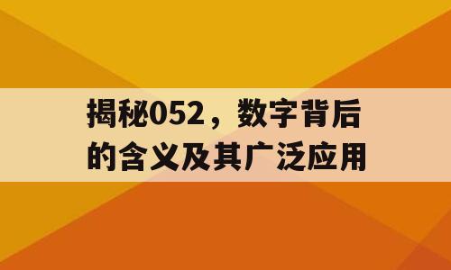 揭秘052，数字背后的含义及其广泛应用