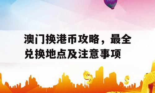 澳门换港币攻略，最全兑换地点及注意事项