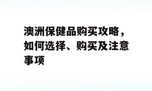 澳洲保健品购买攻略，如何选择、购买及注意事项