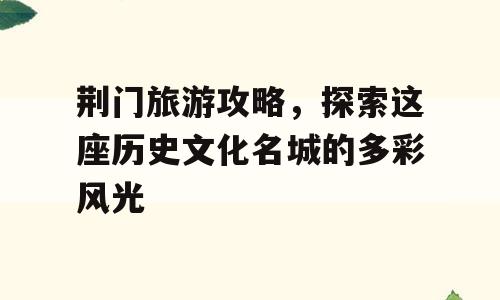 荆门旅游攻略，探索这座历史文化名城的多彩风光