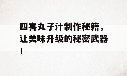 四喜丸子汁制作秘籍，让美味升级的秘密武器！